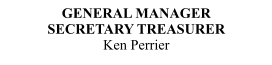 GENERAL MANAGER            SECRETARY TREASURER Ken Perrier